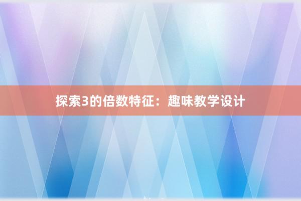 探索3的倍数特征：趣味教学设计