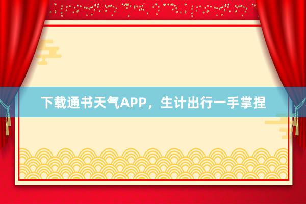 下载通书天气APP，生计出行一手掌捏